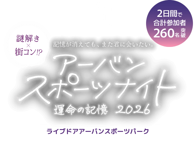 livedoor URBAN SPORTS PARK 記憶が消えても、また君にあいたい「“謎解き×街コン!?”アーバンスポーツナイト - 運命の記憶 2026 - ライブドアアーバンスポーツパーク」2日間で合計参加者260名突破