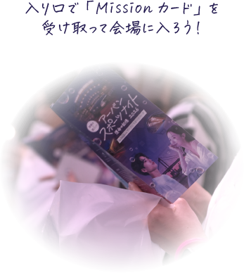 入り口で「Missionカード」を受け取って会場に入ろう！